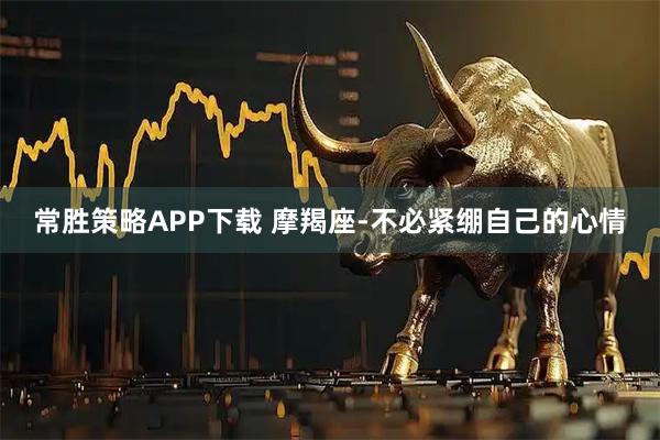 常胜策略APP下载 摩羯座-不必紧绷自己的心情